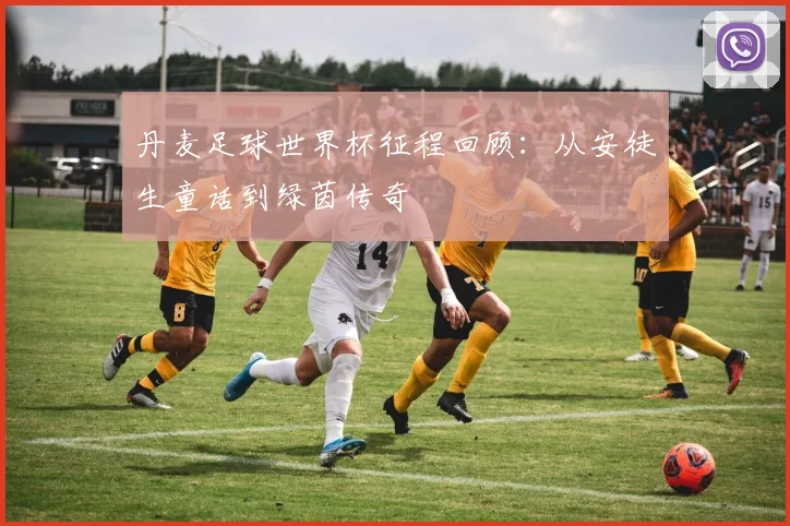 丹麦足球世界杯征程回顾：从安徒生童话到绿茵传奇