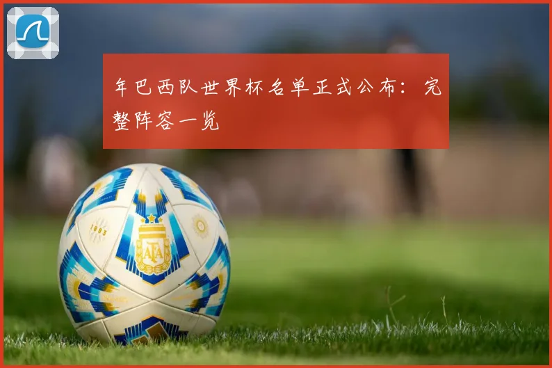 年巴西队世界杯名单正式公布:完整阵容一览