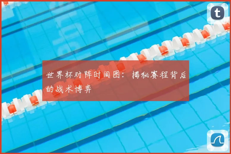 世界杯对阵时间图:揭秘赛程背后的战术博弈