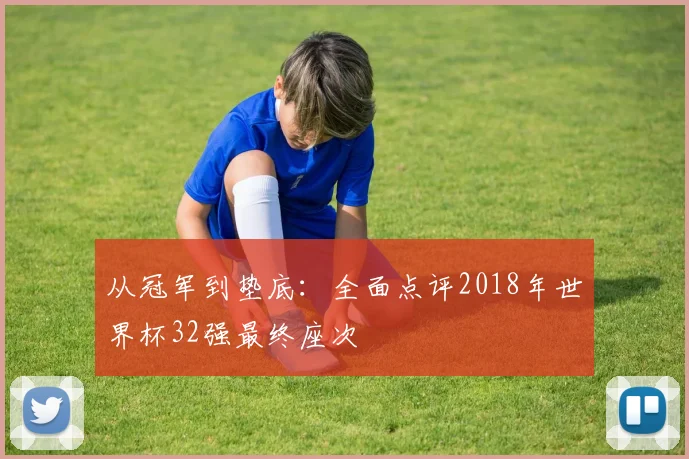 从冠军到垫底：全面点评2018年世界杯32强最终座次