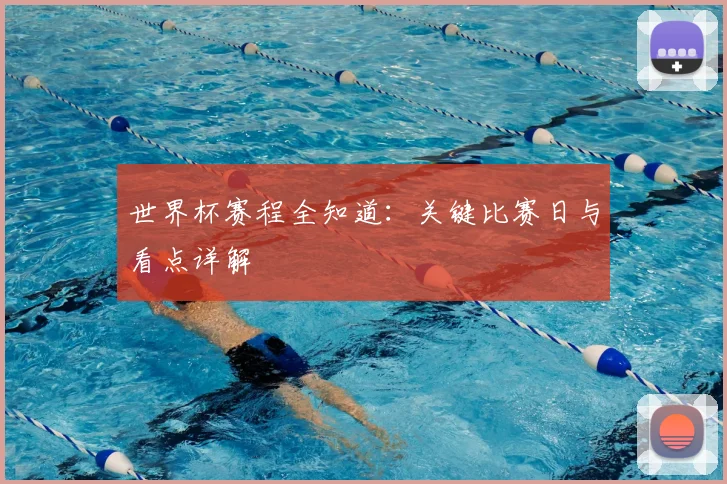 世界杯赛程全知道：关键比赛日与看点详解