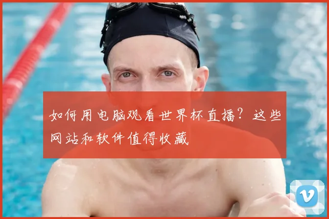如何用电脑观看世界杯直播?这些网站和软件值得收藏