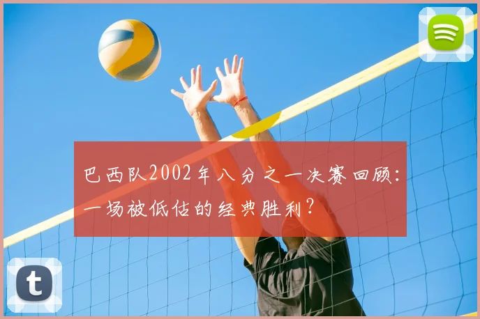 巴西队2002年八分之一决赛回顾：一场被低估的经典胜利？