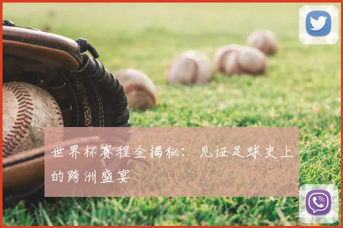 世界杯赛程全揭秘:见证足球史上的跨洲盛宴