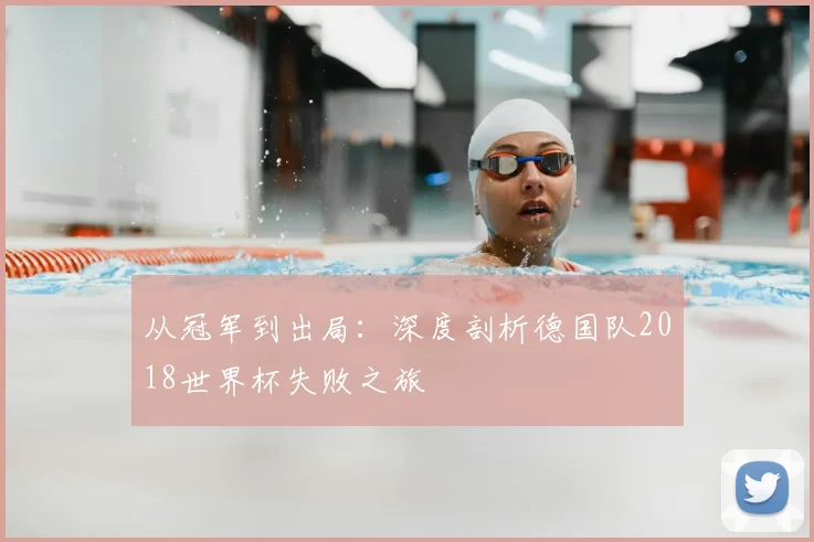 从冠军到出局：深度剖析德国队2018世界杯失败之旅