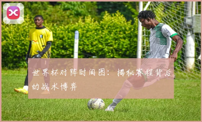 世界杯对阵时间图:揭秘赛程背后的战术博弈