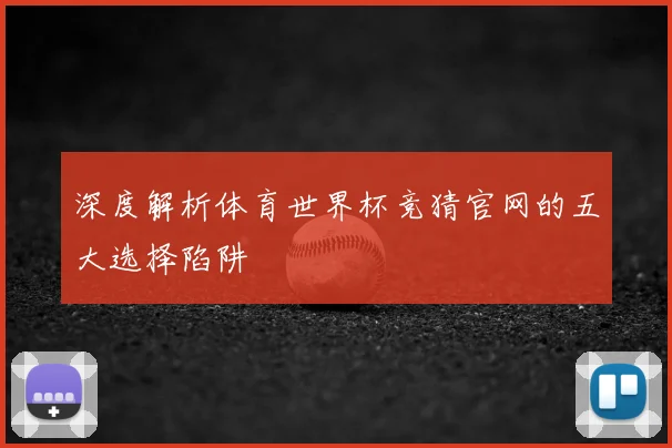 深度解析体育世界杯竞猜官网的五大选择陷阱