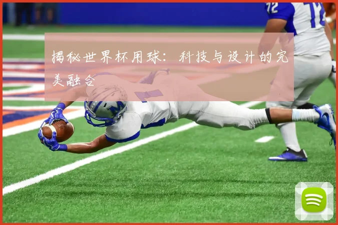 揭秘世界杯用球:科技与设计的完美融合