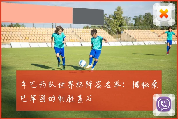 年巴西队世界杯阵容名单：揭秘桑巴军团的制胜基石