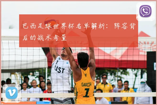 巴西足球世界杯名单解析：阵容背后的战术考量