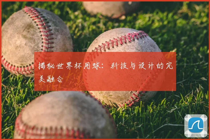 揭秘世界杯用球:科技与设计的完美融合