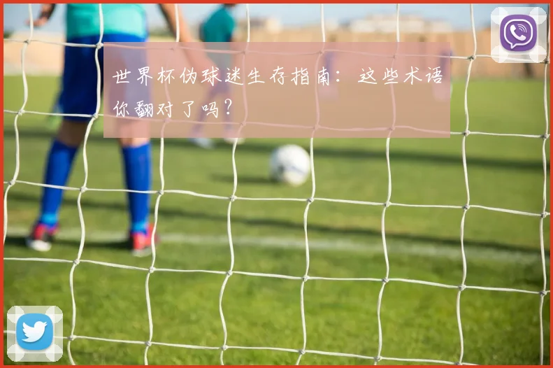 世界杯伪球迷生存指南:这些术语你翻对了吗?