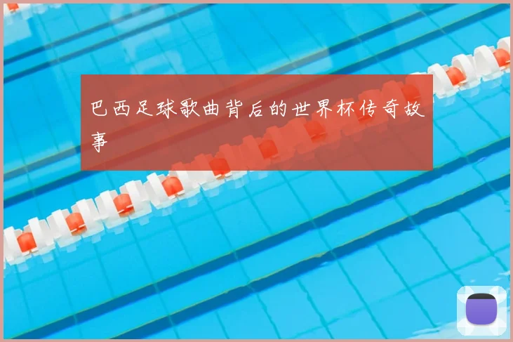 巴西足球歌曲背后的世界杯传奇故事