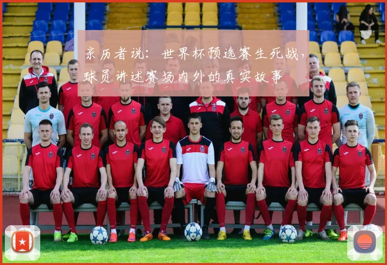 亲历者说：世界杯预选赛生死战，球员讲述赛场内外的真实故事