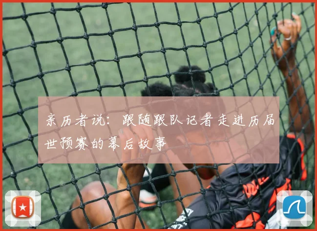 亲历者说:跟随跟队记者走进历届世预赛的幕后故事