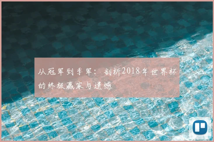 从冠军到季军：剖析2018年世界杯的终极赢家与遗憾