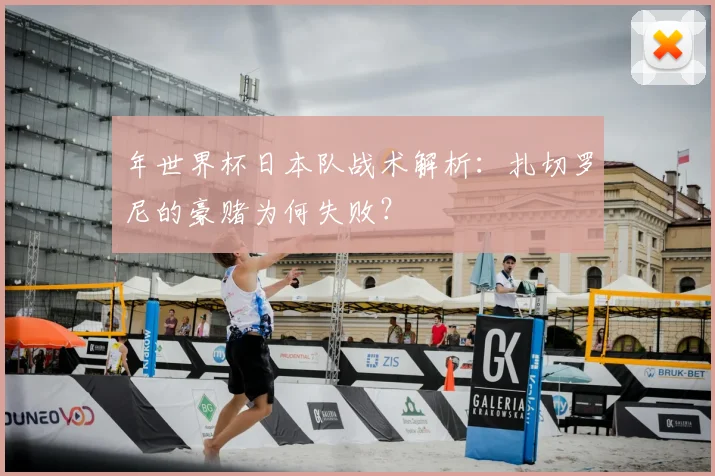 年世界杯日本队战术解析：扎切罗尼的豪赌为何失败？