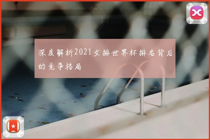 深度解析2021女排世界杯排名背后的竞争格局