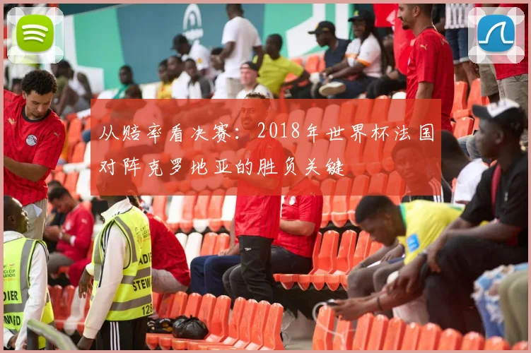 从赔率看决赛：2018年世界杯法国对阵克罗地亚的胜负关键